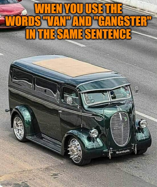 1938 Ford Gangsta van |  WHEN YOU USE THE WORDS "VAN" AND "GANGSTER" IN THE SAME SENTENCE | image tagged in vintage,ford,gangster,van,strange cars | made w/ Imgflip meme maker