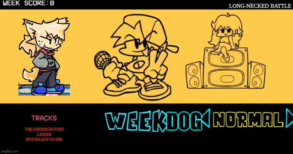 guess i'm doing this now | LONG-NECKED BATTLE; DOG; THE-UNDERGROUND
LESSER
NOT-READY-TO-DIE | image tagged in fnf custom week | made w/ Imgflip meme maker