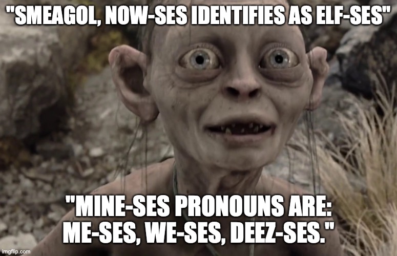 Progressive Gollum | "SMEAGOL, NOW-SES IDENTIFIES AS ELF-SES"; "MINE-SES PRONOUNS ARE: ME-SES, WE-SES, DEEZ-SES." | image tagged in smeagol,funny,tolkien,lotr,my precious | made w/ Imgflip meme maker