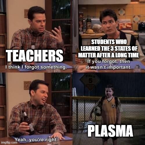 Just me? | STUDENTS WHO LEARNED THE 3 STATES OF MATTER AFTER A LONG TIME; TEACHERS; PLASMA | image tagged in i think i forgot something | made w/ Imgflip meme maker