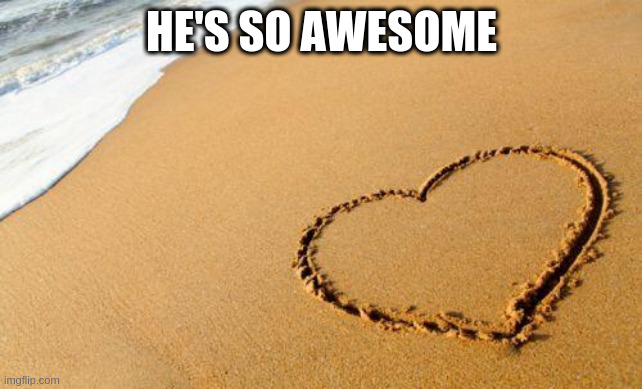 Beach Heart  | HE'S SO AWESOME | image tagged in beach heart | made w/ Imgflip meme maker