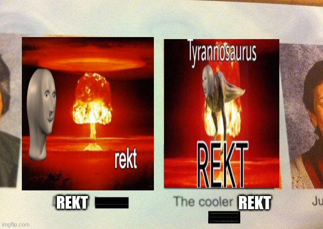 you gotta agree right? | REKT; REKT | image tagged in the cooler daniel,tyrannosaurus rekt,rekt w/text | made w/ Imgflip meme maker