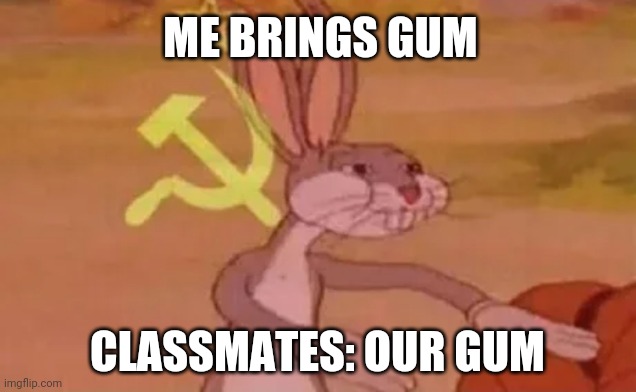Our Gum |  ME BRINGS GUM; CLASSMATES: OUR GUM | image tagged in bugs bunny communist | made w/ Imgflip meme maker