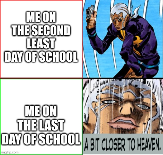 E | ME ON THE SECOND LEAST DAY OF SCHOOL; ME ON THE LAST DAY OF SCHOOL | image tagged in jojo closer to heaven | made w/ Imgflip meme maker