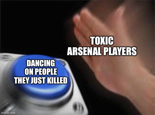 If your one of these people, STOP IT |  TOXIC ARSENAL PLAYERS; DANCING ON PEOPLE THEY JUST KILLED | image tagged in memes,blank nut button,roblox | made w/ Imgflip meme maker