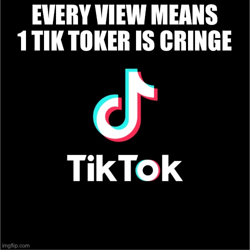 tiktok logo | EVERY VIEW MEANS 1 TIK TOKER IS CRINGE | image tagged in tiktok logo | made w/ Imgflip meme maker