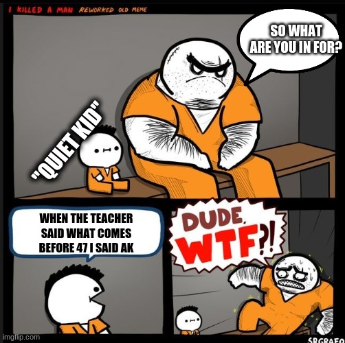 WTF | SO WHAT ARE YOU IN FOR? "QUIET KID"; WHEN THE TEACHER SAID WHAT COMES BEFORE 47 I SAID AK | image tagged in srgrafo dude wtf | made w/ Imgflip meme maker