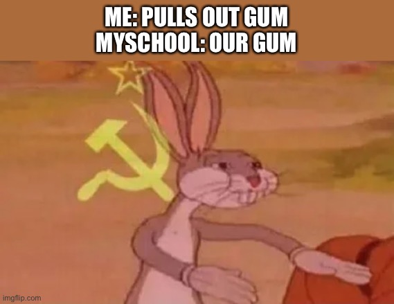 Bugs bunny communist | ME: PULLS OUT GUM
MYSCHOOL: OUR GUM | image tagged in bugs bunny communist | made w/ Imgflip meme maker