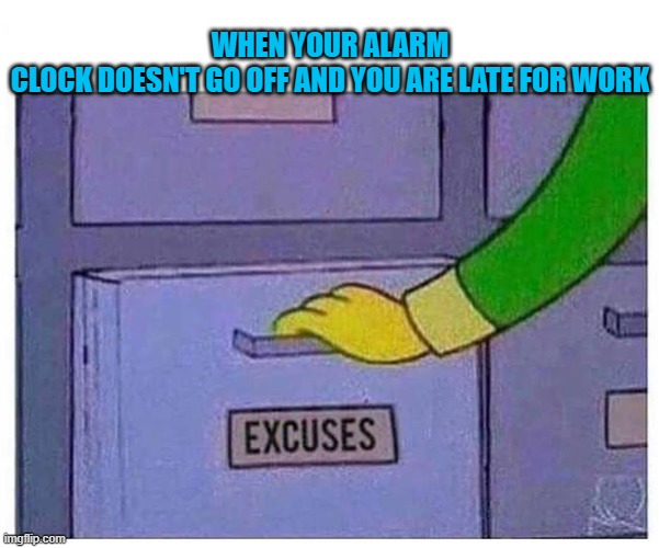  WHEN YOUR ALARM CLOCK DOESN'T GO OFF AND YOU ARE LATE FOR WORK | image tagged in excuses | made w/ Imgflip meme maker