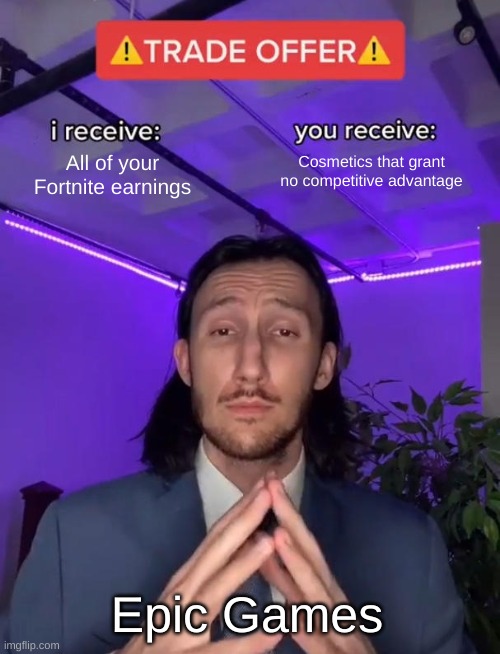 Trade Offer | Cosmetics that grant no competitive advantage; All of your Fortnite earnings; Epic Games | image tagged in trade offer | made w/ Imgflip meme maker