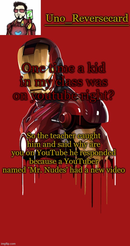 eeeeeeee | One time a kid in my class was on youtube right? So the teacher caught him and said why are you on YouTube he responded because a YouTuber named 'Mr. Nudes' had a new video | image tagged in uno_reversecard announcement temp | made w/ Imgflip meme maker