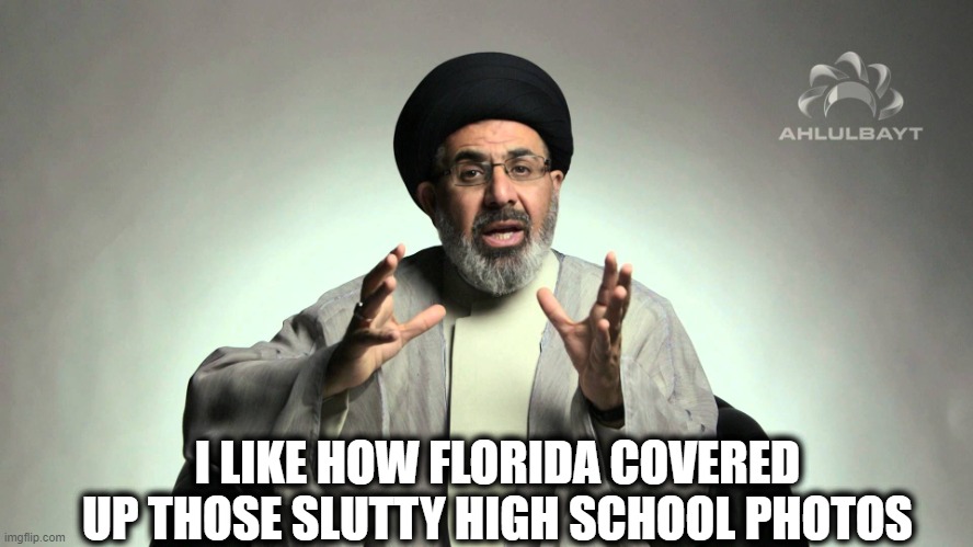 Imam/Spongebob | I LIKE HOW FLORIDA COVERED UP THOSE SLUTTY HIGH SCHOOL PHOTOS | image tagged in imam/spongebob | made w/ Imgflip meme maker