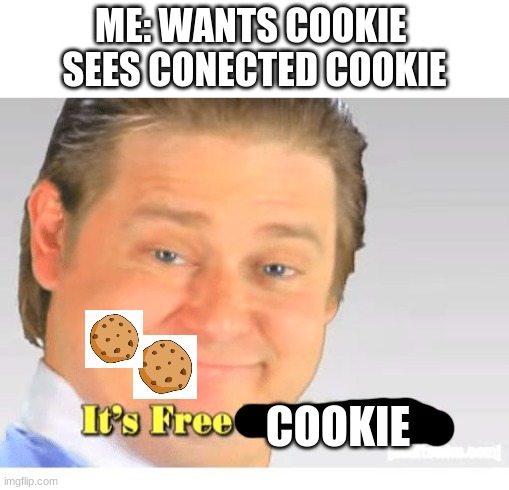 It's Free Real Estate | ME: WANTS COOKIE 
SEES CONECTED COOKIE; COOKIE | image tagged in it's free real estate | made w/ Imgflip meme maker