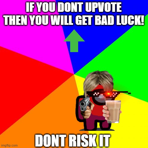 Blank Colored Background | IF YOU DONT UPVOTE THEN YOU WILL GET BAD LUCK! DONT RISK IT | image tagged in memes,blank colored background | made w/ Imgflip meme maker