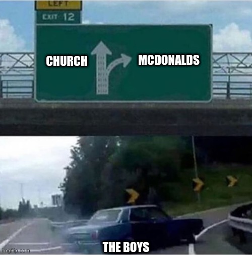 Car turning  | MCDONALDS; CHURCH; THE BOYS | image tagged in car turning | made w/ Imgflip meme maker