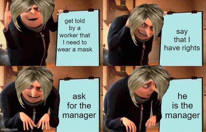 Gru's Plan | get told by a worker that I need to wear a mask; say that I have rights; ask for the manager; he is the manager | image tagged in memes,gru's plan | made w/ Imgflip meme maker