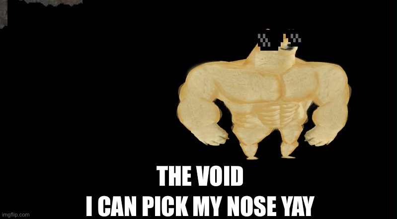 Buff but noob | THE VOID; I CAN PICK MY NOSE YAY | image tagged in yay | made w/ Imgflip meme maker