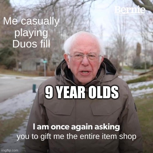 Bernie I Am Once Again Asking For Your Support | Me casually playing Duos fill; 9 YEAR OLDS; you to gift me the entire item shop | image tagged in memes,bernie i am once again asking for your support | made w/ Imgflip meme maker
