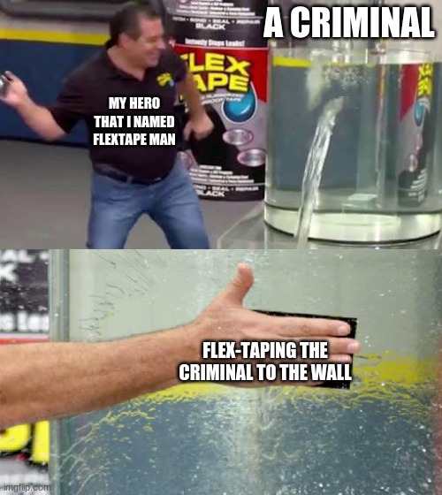 Flex-tape Man | A CRIMINAL; MY HERO THAT I NAMED FLEXTAPE MAN; FLEX-TAPING THE CRIMINAL TO THE WALL | image tagged in flex tape | made w/ Imgflip meme maker
