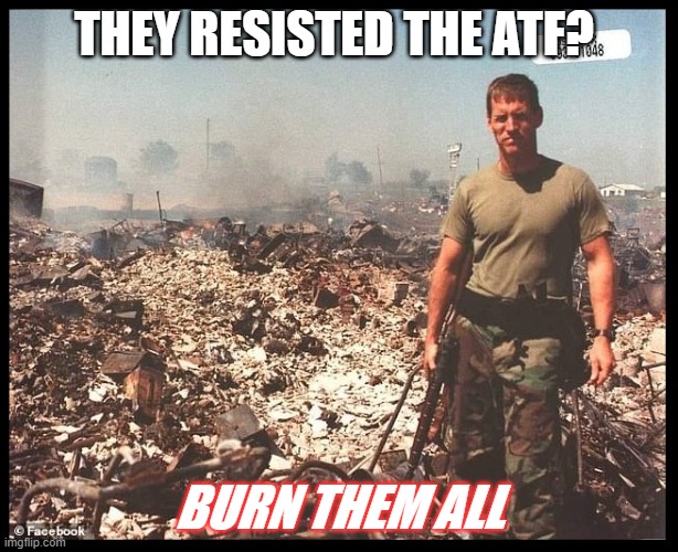 Burn Them All | THEY RESISTED THE ATF? BURN THEM ALL | image tagged in burn them all | made w/ Imgflip meme maker