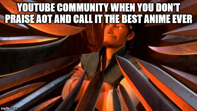 Flynn rider swords |  YOUTUBE COMMUNITY WHEN YOU DON'T PRAISE AOT AND CALL IT THE BEST ANIME EVER | image tagged in flynn rider swords,youtube | made w/ Imgflip meme maker