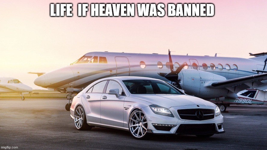 luxury | LIFE  IF HEAVEN WAS BANNED | image tagged in luxury | made w/ Imgflip meme maker