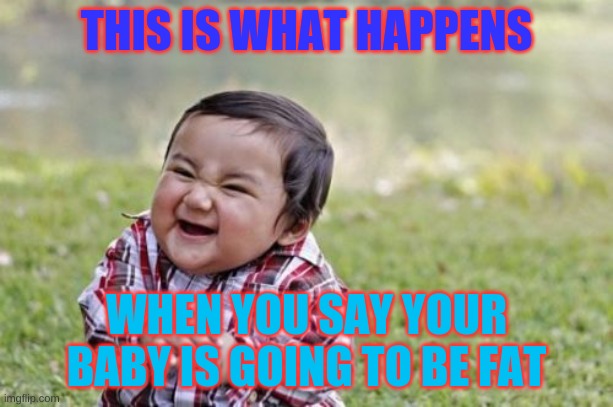 Evil Toddler | THIS IS WHAT HAPPENS; WHEN YOU SAY YOUR BABY IS GOING TO BE FAT | image tagged in memes,evil toddler | made w/ Imgflip meme maker