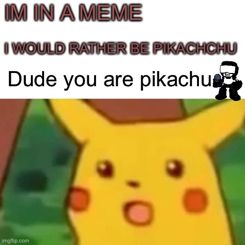 Pikachu but pikachu | IM IN A MEME; I WOULD RATHER BE PIKACHCHU; Dude you are pikachu | image tagged in memes,surprised pikachu | made w/ Imgflip meme maker