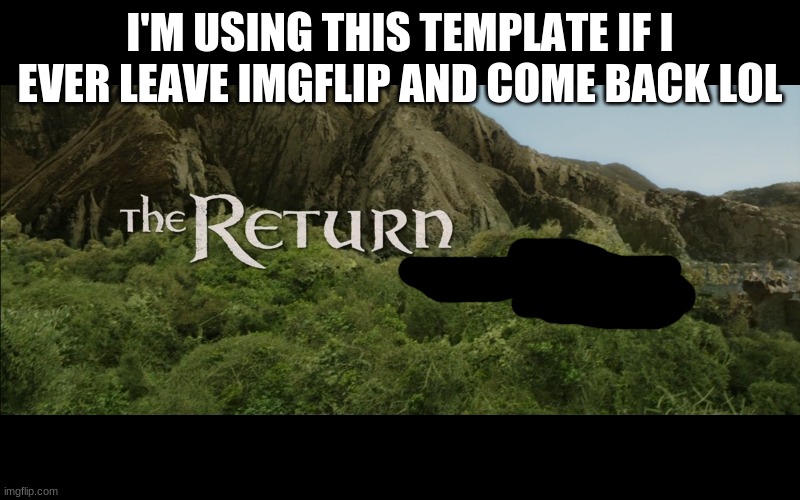 The Return | I'M USING THIS TEMPLATE IF I EVER LEAVE IMGFLIP AND COME BACK LOL | image tagged in the return | made w/ Imgflip meme maker