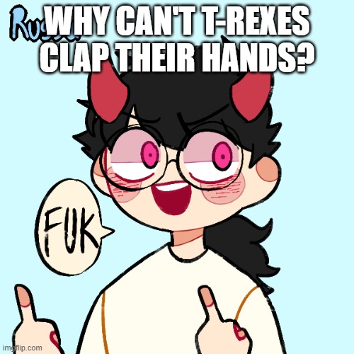answer in the desc | WHY CAN'T T-REXES CLAP THEIR HANDS? BECAUSE THEY'RE FUCKING DEAD, THAT'S WHY. | image tagged in fuk | made w/ Imgflip meme maker
