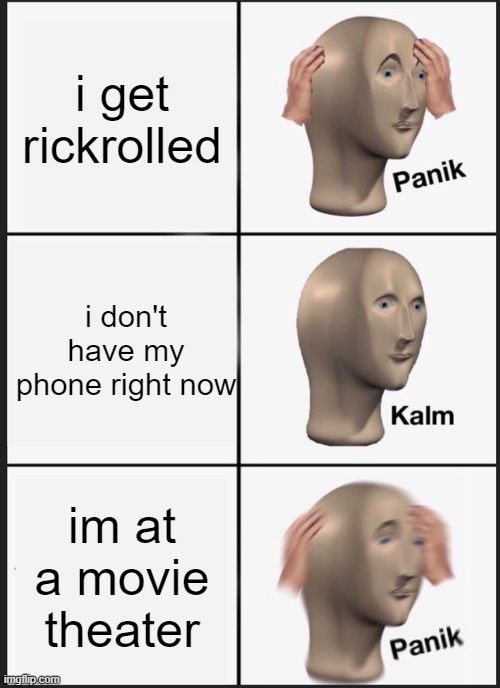 Panik Kalm Panik | i get rickrolled; i don't have my phone right now; im at a movie theater | image tagged in memes,panik kalm panik | made w/ Imgflip meme maker