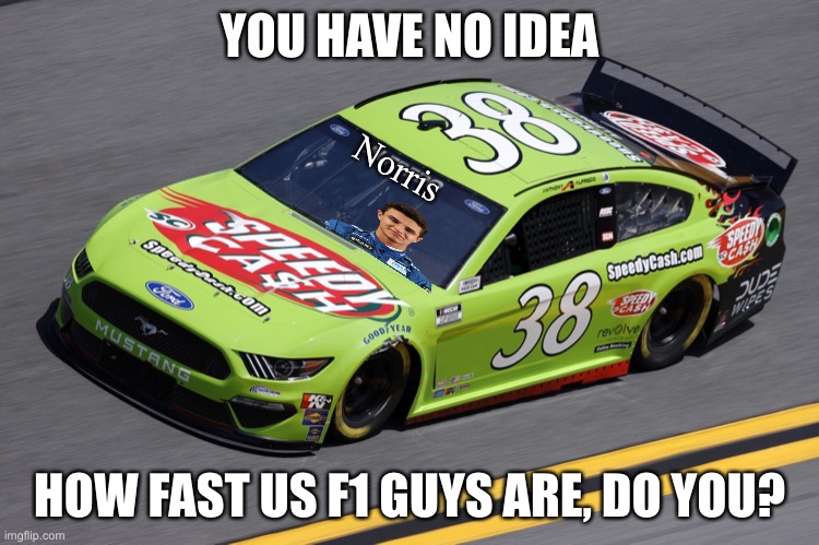 YOU HAVE NO IDEA HOW FAST US F1 GUYS ARE, DO YOU? Norris | made w/ Imgflip meme maker