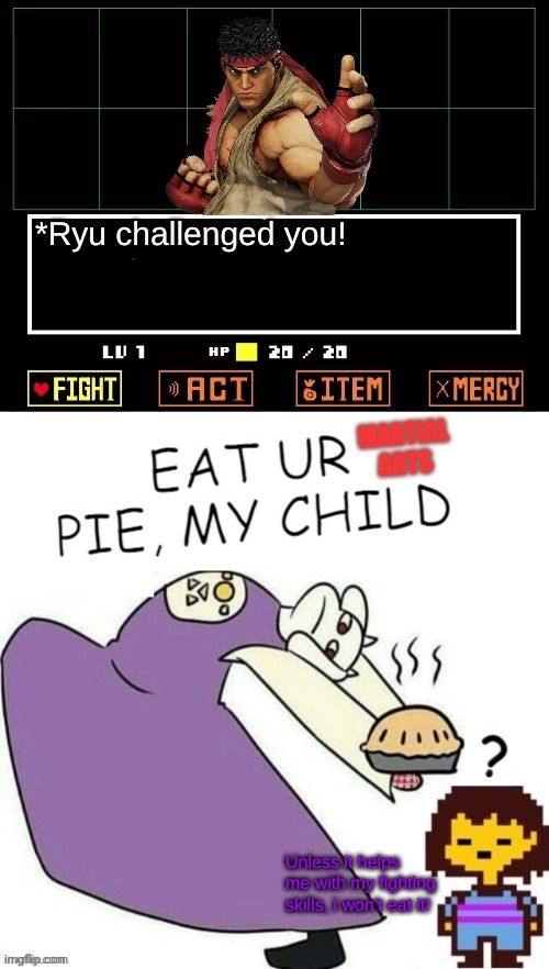 Street Fighter V vs Undertale | *Ryu challenged you! MARTIAL ARTS; Unless it helps me with my fighting skills, i won't eat it! | image tagged in undertale - toriel,pie,ryu,street fighter v | made w/ Imgflip meme maker
