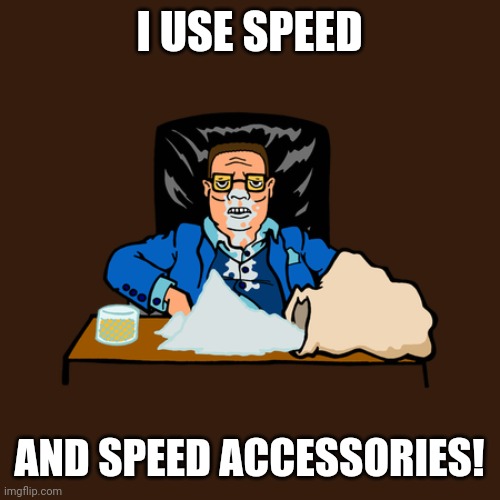 Hank Hill drugs | I USE SPEED; AND SPEED ACCESSORIES! | image tagged in hank hill drugs | made w/ Imgflip meme maker