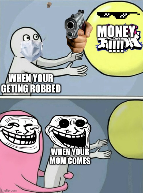 Running Away Balloon Meme | MONEY !!!! WHEN YOUR GETING ROBBED; WHEN YOUR MOM COMES | image tagged in memes,running away balloon | made w/ Imgflip meme maker