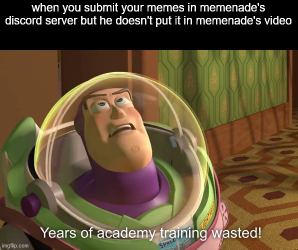 You're wasting your time | when you submit your memes in memenade's discord server but he doesn't put it in memenade's video | image tagged in years of academy training wasted,memes,funny,so true memes | made w/ Imgflip meme maker