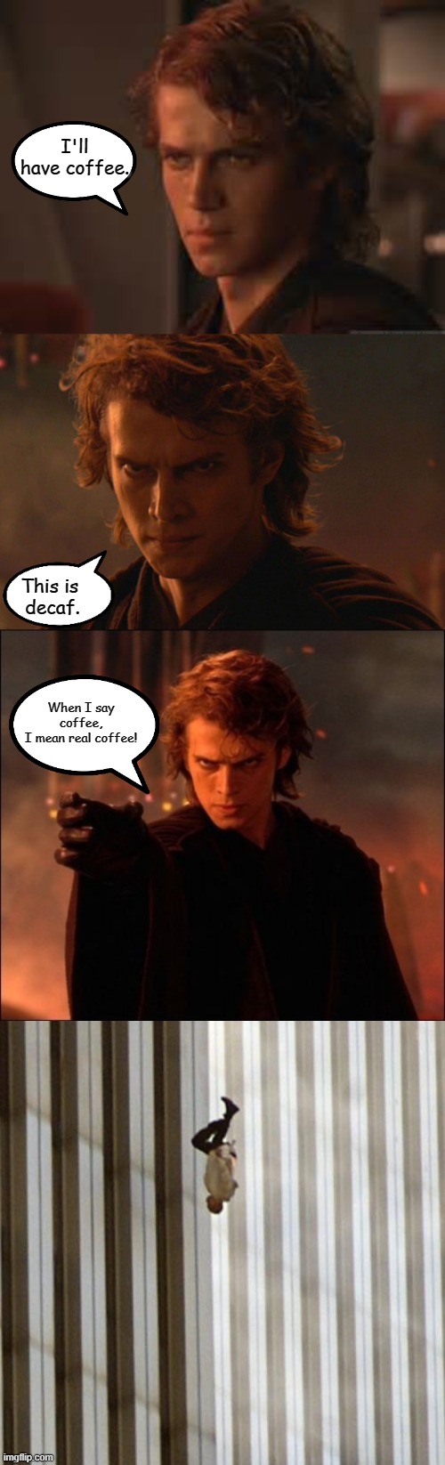 Anakin Orders Coffee | I'll have coffee. This is 
decaf. When I say coffee,
I mean real coffee! | image tagged in anakin skywalker,angry anakin,anakin skywalker force choke,the falling man,dark humor | made w/ Imgflip meme maker