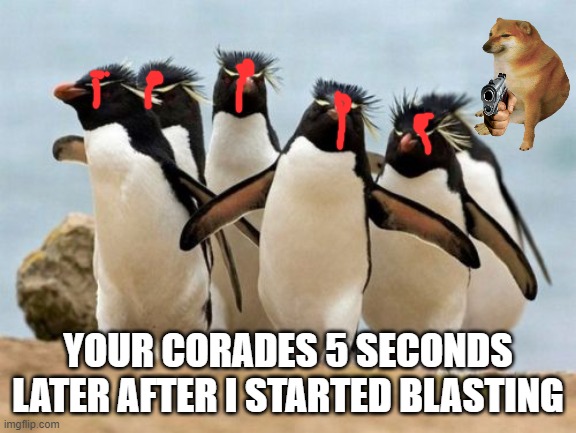 YOUR CORADES 5 SECONDS LATER AFTER I STARTED BLASTING | image tagged in memes,penguin gang | made w/ Imgflip meme maker