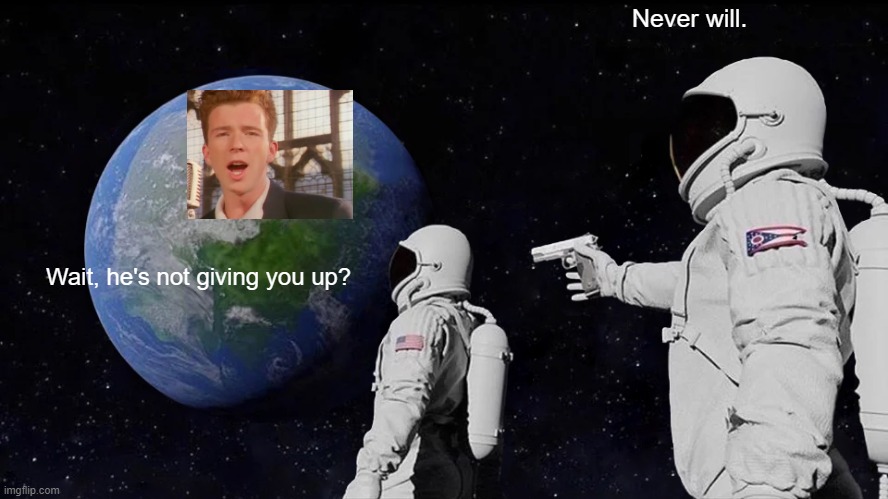 And he's really never gonna give you up. | Never will. Wait, he's not giving you up? | image tagged in memes,always has been,rick roll,never gonna give you up,funny,rick astley | made w/ Imgflip meme maker