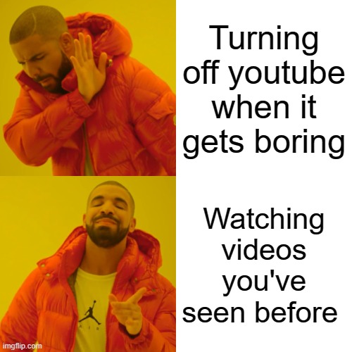 dis you? | Turning off youtube when it gets boring; Watching videos you've seen before | image tagged in memes,drake hotline bling | made w/ Imgflip meme maker
