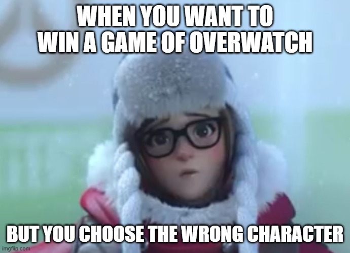 Who Plays Overwatch? | WHEN YOU WANT TO WIN A GAME OF OVERWATCH; BUT YOU CHOOSE THE WRONG CHARACTER | image tagged in overwatch meme | made w/ Imgflip meme maker