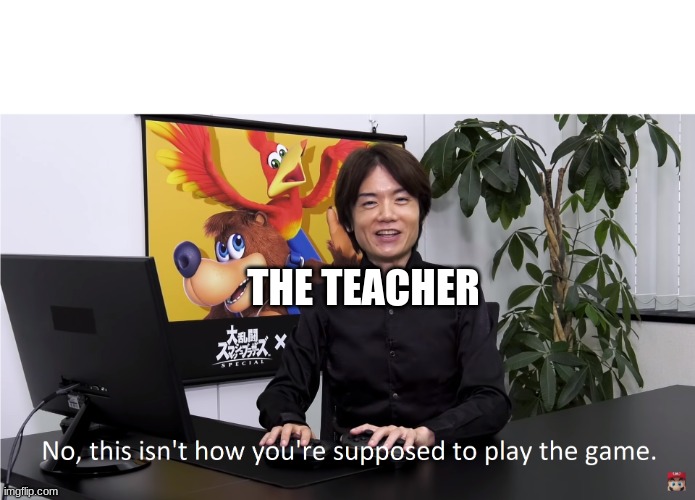 This Isn't How You're Supposed to Play the GaME | THE TEACHER | image tagged in this isn't how you're supposed to play the game | made w/ Imgflip meme maker