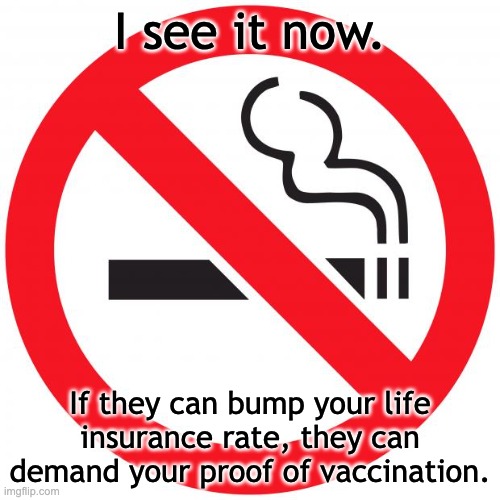 The erosion of liberty. | I see it now. If they can bump your life insurance rate, they can demand your proof of vaccination. | image tagged in no smoking,vaccinations,tyranny | made w/ Imgflip meme maker