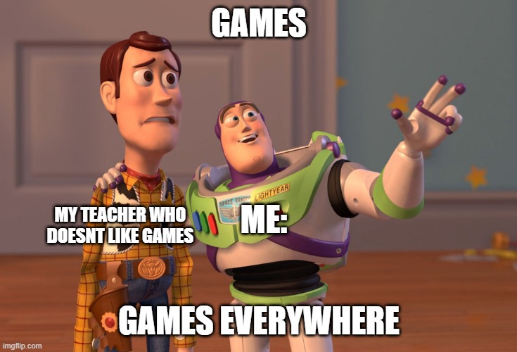 X, X Everywhere Meme | GAMES; ME:; MY TEACHER WHO DOESNT LIKE GAMES; GAMES EVERYWHERE | image tagged in memes,x x everywhere | made w/ Imgflip meme maker