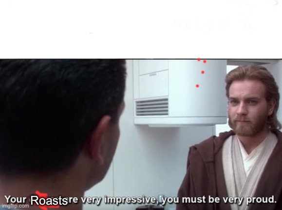 Your clones are very impressive | Roasts | image tagged in your clones are very impressive | made w/ Imgflip meme maker