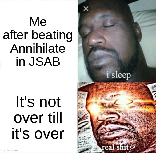 Sleeping Shaq | Me after beating Annihilate in JSAB; It's not over till it's over | image tagged in memes,sleeping shaq | made w/ Imgflip meme maker