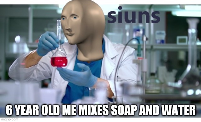 suins | 6 YEAR OLD ME MIXES SOAP AND WATER | image tagged in meme man science | made w/ Imgflip meme maker