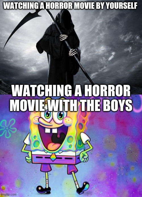 you know how it is | WATCHING A HORROR MOVIE BY YOURSELF; WATCHING A HORROR MOVIE WITH THE BOYS | image tagged in death | made w/ Imgflip meme maker