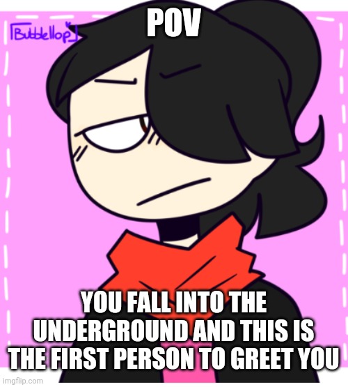 POV; YOU FALL INTO THE UNDERGROUND AND THIS IS THE FIRST PERSON TO GREET YOU | made w/ Imgflip meme maker