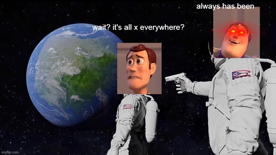 It's All X Everywhere? |  always has been; wait? it's all x everywhere? | image tagged in memes,always has been,x x everywhere | made w/ Imgflip meme maker